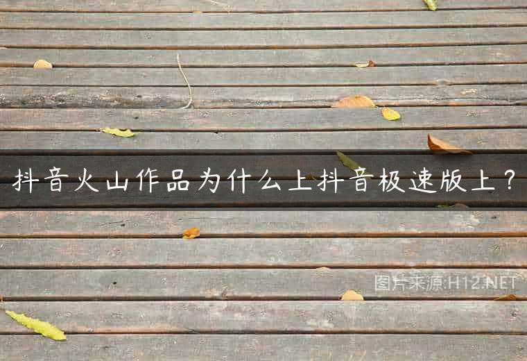 抖音火山作品为什么上抖音极速版上？