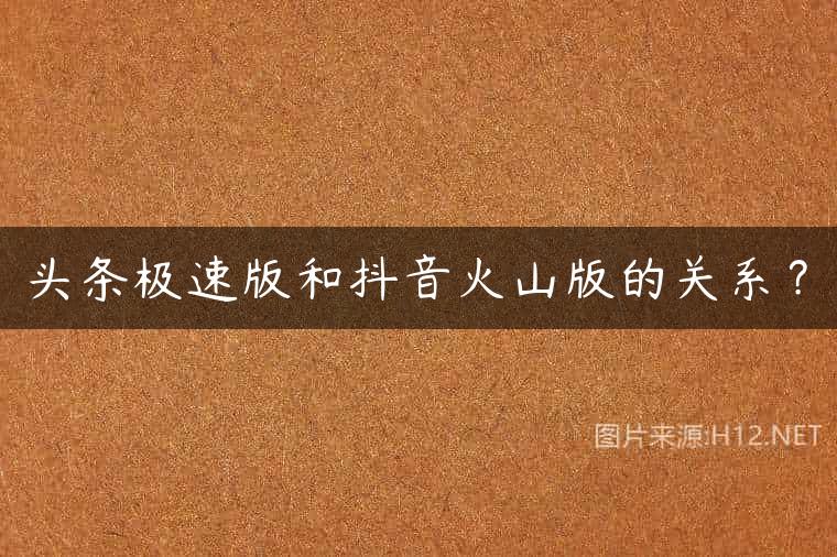 头条极速版和抖音火山版的关系？
