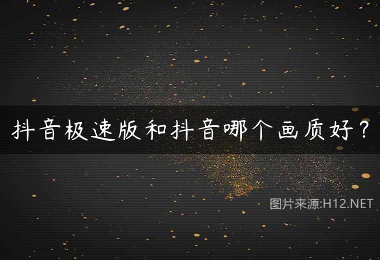抖音极速版和抖音哪个画质好？