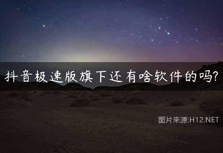 抖音极速版旗下还有啥软件的吗?