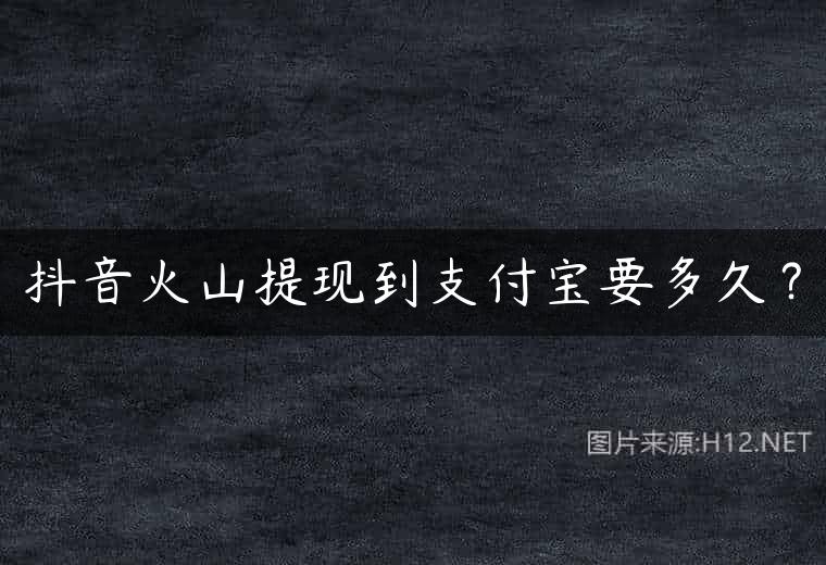 抖音火山提现到支付宝要多久？