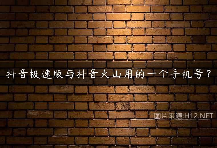 抖音极速版与抖音火山用的一个手机号？