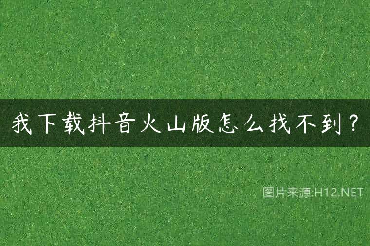 我下载抖音火山版怎么找不到？