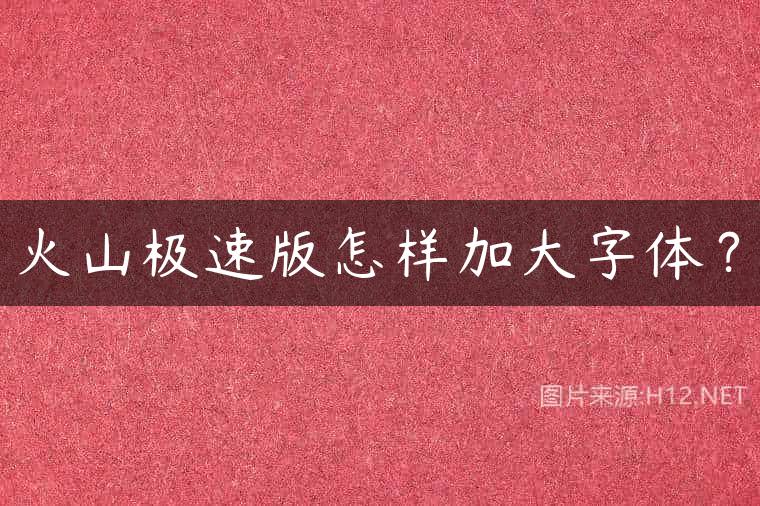 火山极速版怎样加大字体？