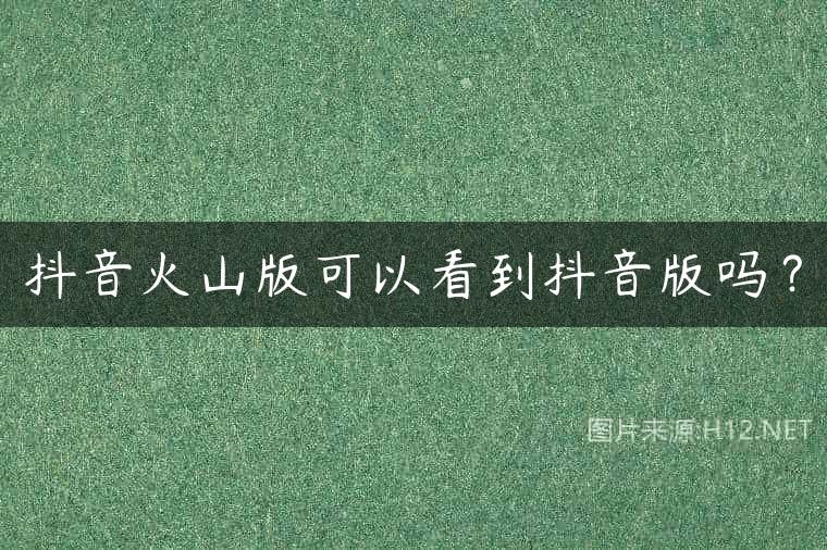 抖音火山版可以看到抖音版吗？
