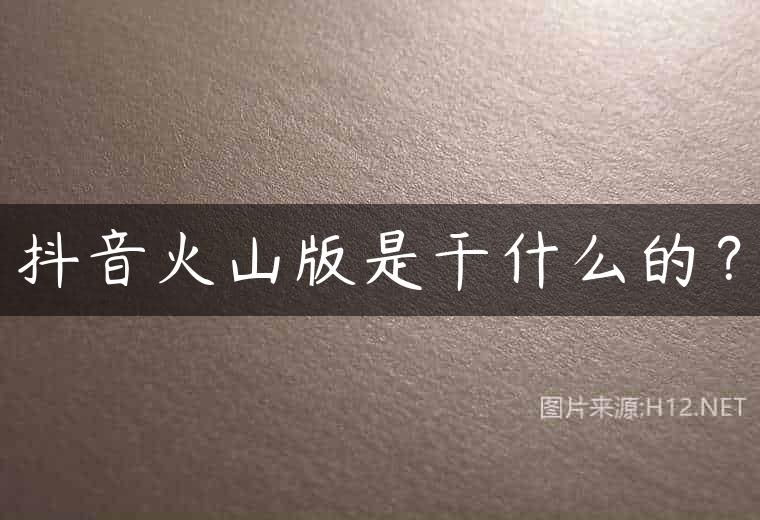 抖音火山版是干什么的？