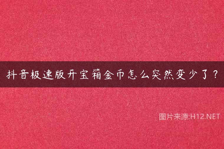 抖音极速版开宝箱金币怎么突然变少了？