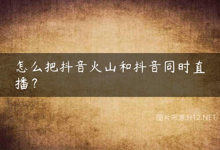怎么把抖音火山和抖音同时直播？