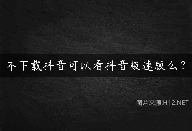 不下载抖音可以看抖音极速版么？