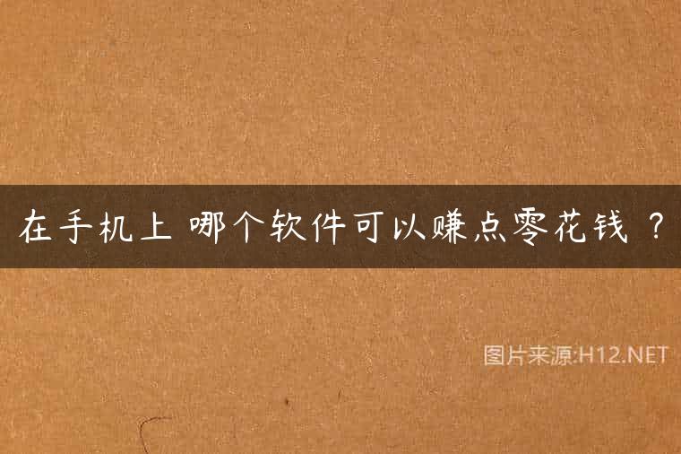 在手机上 哪个软件可以赚点零花钱 ？
