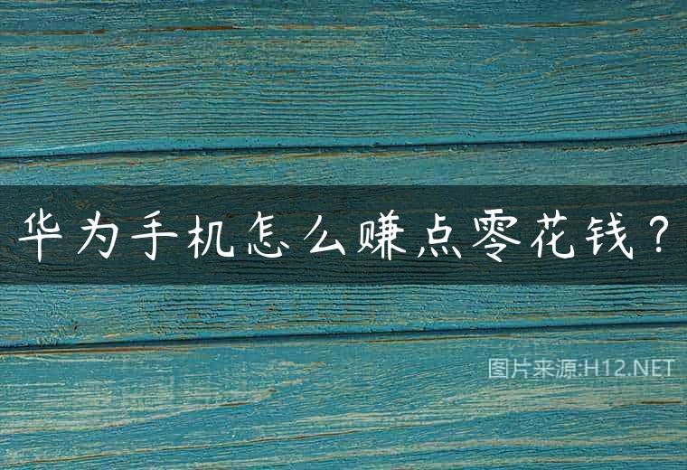 华为手机怎么赚点零花钱？