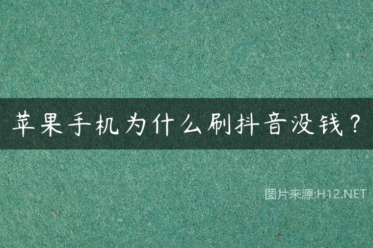 苹果手机为什么刷抖音没钱？