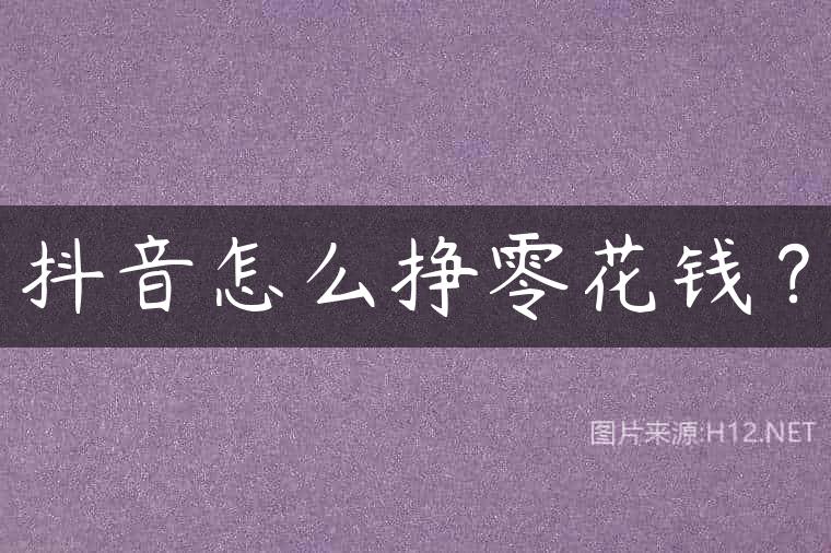 抖音怎么挣零花钱？