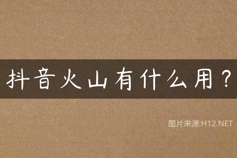 抖音火山有什么用？