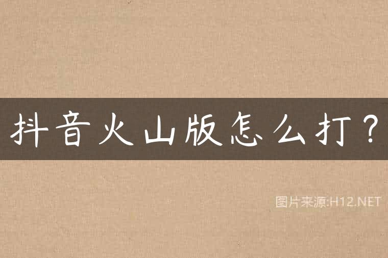 抖音火山版怎么打？