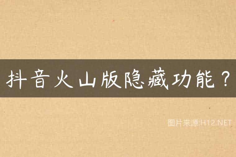 抖音火山版隐藏功能？