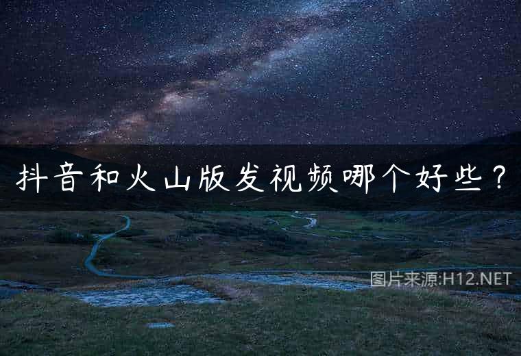抖音和火山版发视频哪个好些？