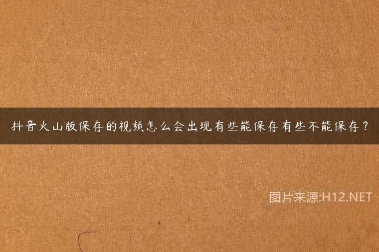 抖音火山版保存的视频怎么会出现有些能保存有些不能保存？