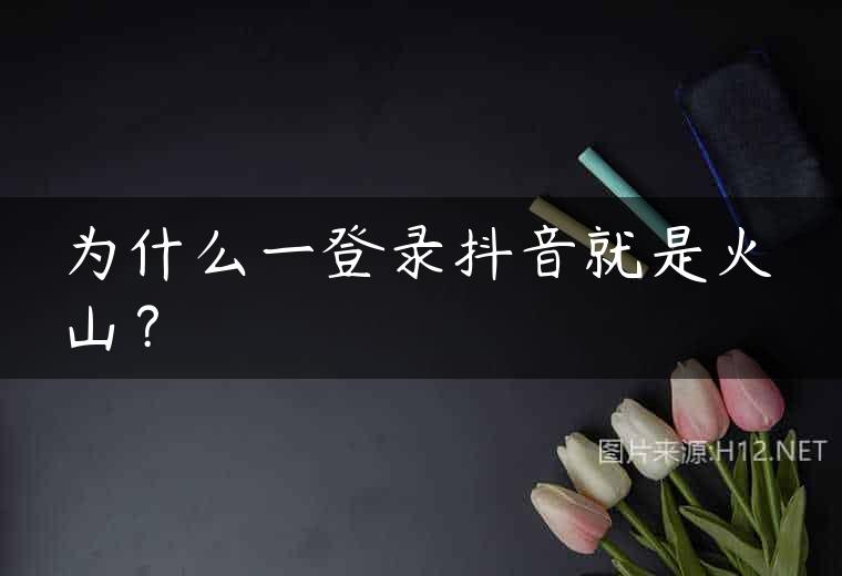 为什么一登录抖音就是火山？