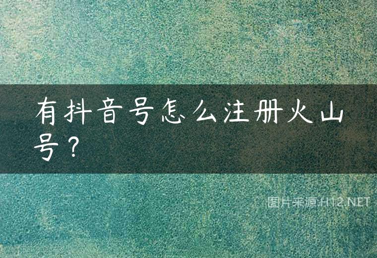 有抖音号怎么注册火山号？