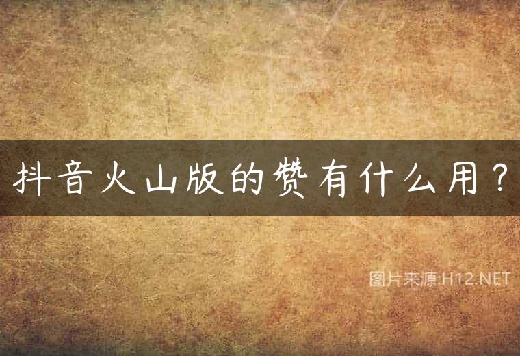 抖音火山版的赞有什么用？