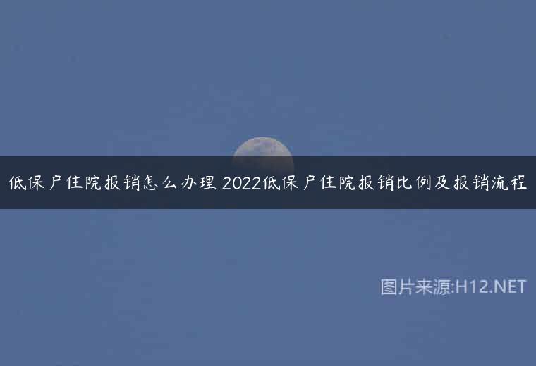 低保户住院报销怎么办理 2022低保户住院报销比例及报销流程