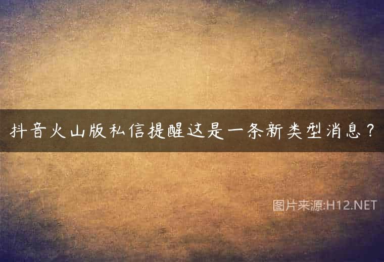 抖音火山版私信提醒这是一条新类型消息？
