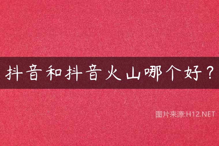 抖音和抖音火山哪个好？