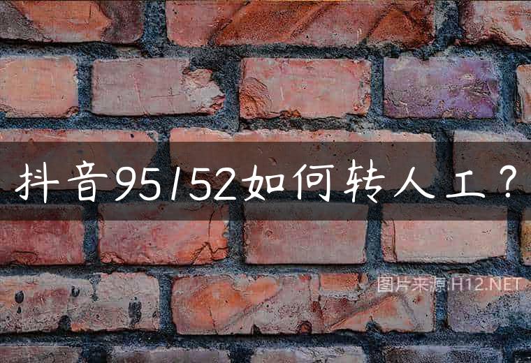抖音95152如何转人工？