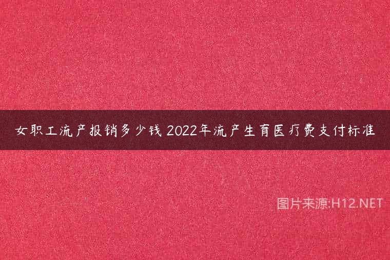 女职工流产报销多少钱 2022年流产生育医疗费支付标准