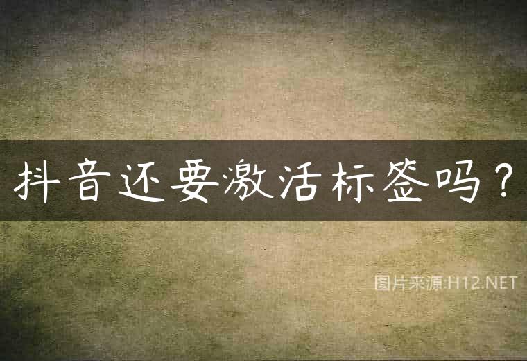 抖音还要激活标签吗？