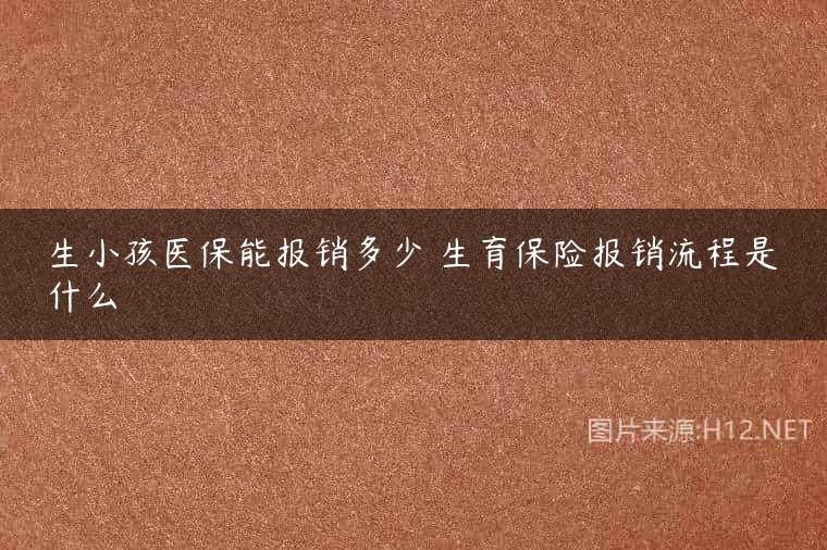 生小孩医保能报销多少 生育保险报销流程是什么