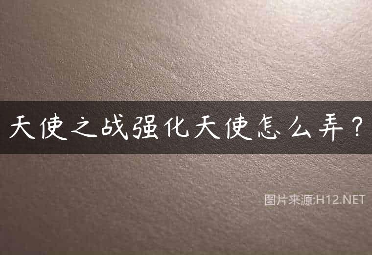 天使之战强化天使怎么弄？