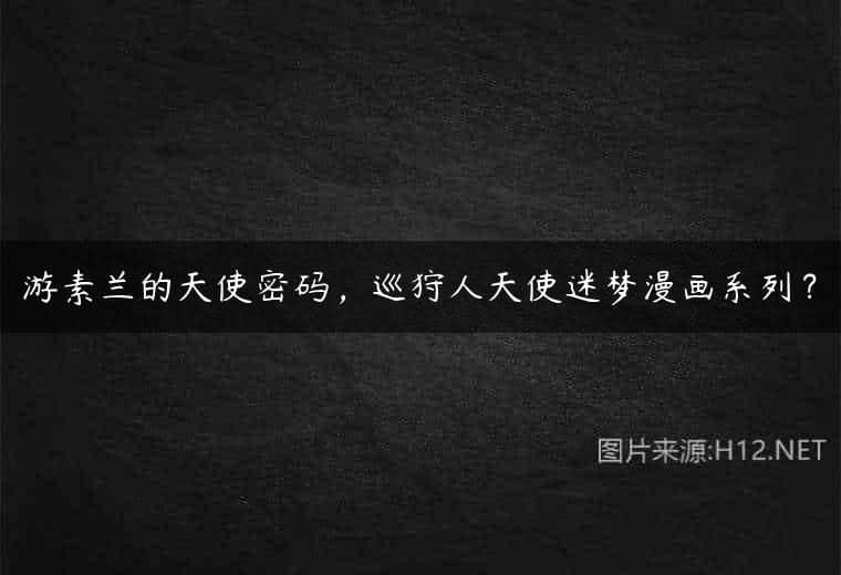 游素兰的天使密码，巡狩人天使迷梦漫画系列？