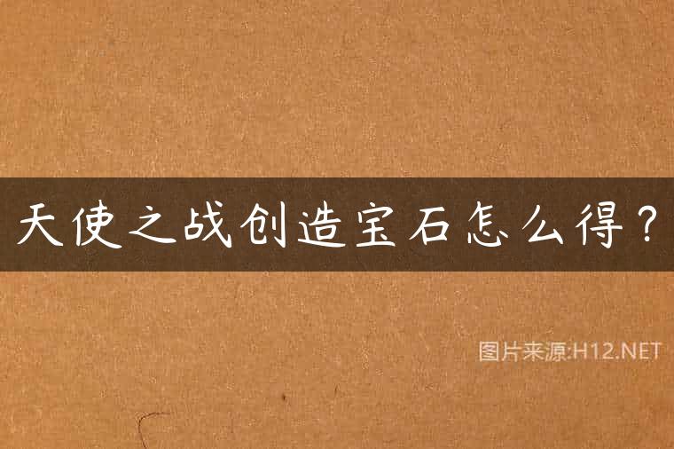 天使之战创造宝石怎么得？