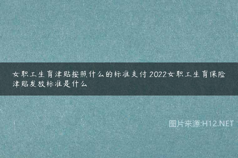 女职工生育津贴按照什么的标准支付 2022女职工生育保险津贴发放标准是什么