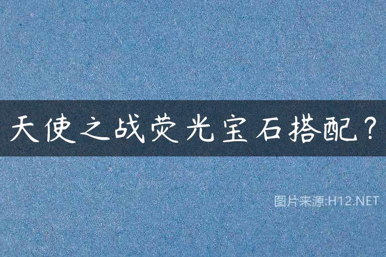 天使之战荧光宝石搭配？