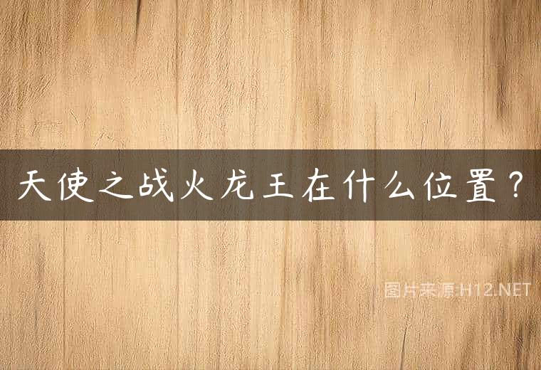 天使之战火龙王在什么位置？