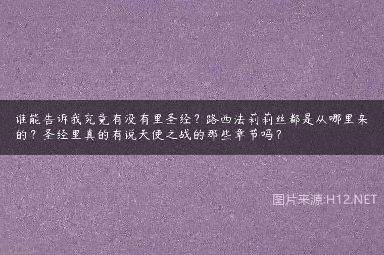 谁能告诉我究竟有没有里圣经？路西法莉莉丝都是从哪里来的？圣经里真的有说天使之战的那些章节吗？