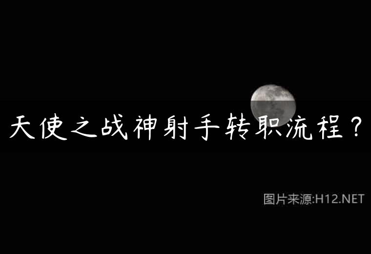 天使之战神射手转职流程？