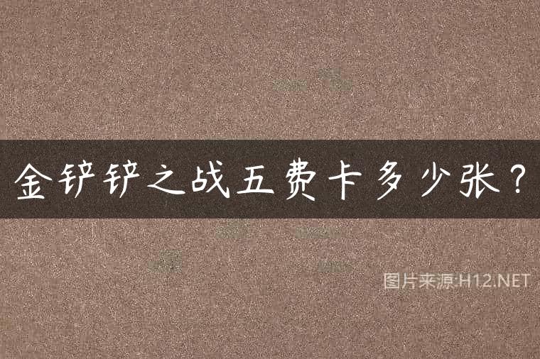 金铲铲之战五费卡多少张？