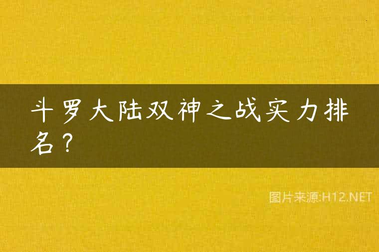 斗罗大陆双神之战实力排名？