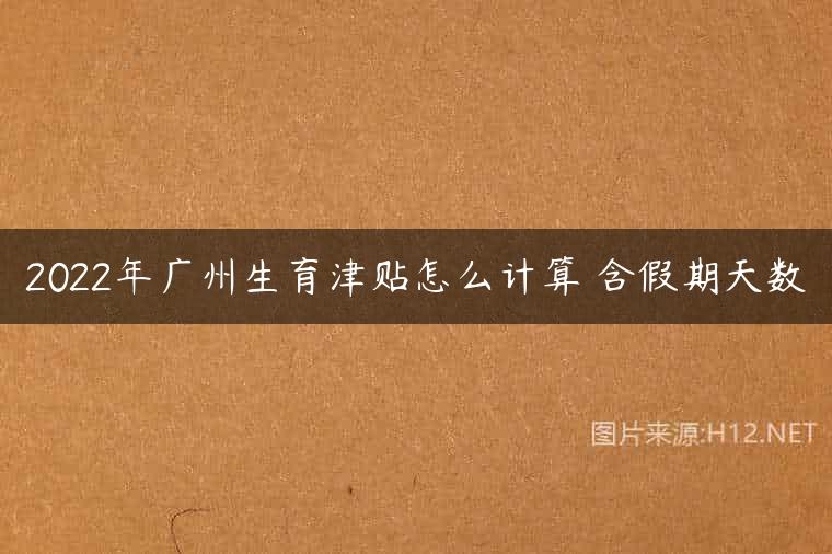 2022年广州生育津贴怎么计算 含假期天数