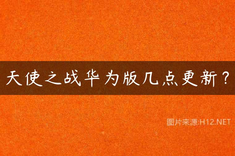 天使之战华为版几点更新？