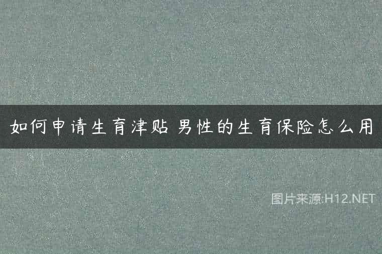 如何申请生育津贴 男性的生育保险怎么用