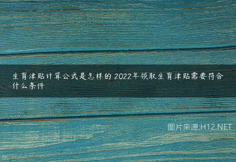 生育津贴计算公式是怎样的 2022年领取生育津贴需要符合什么条件
