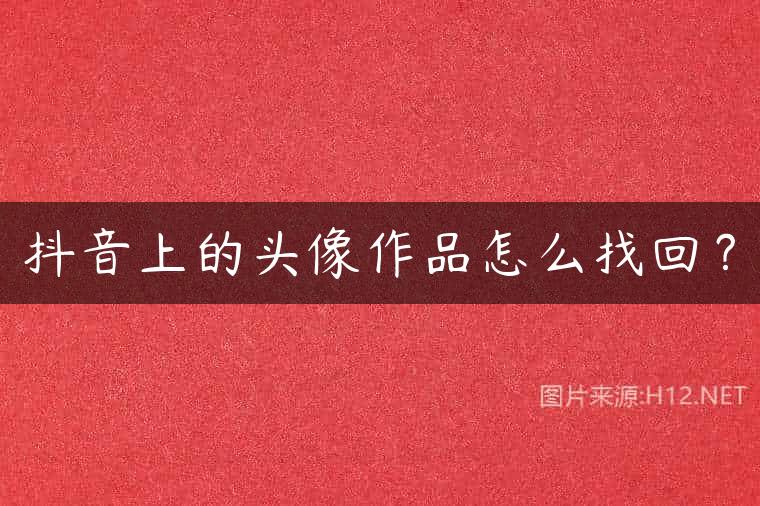 抖音上的头像作品怎么找回？