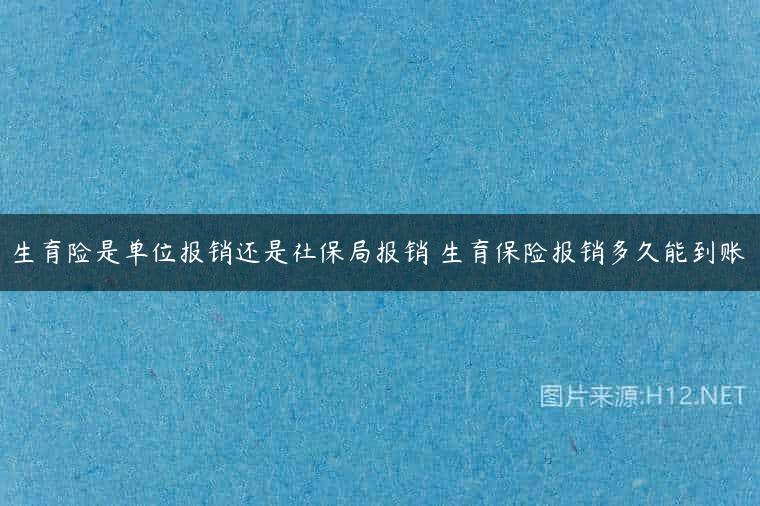 生育险是单位报销还是社保局报销 生育保险报销多久能到账