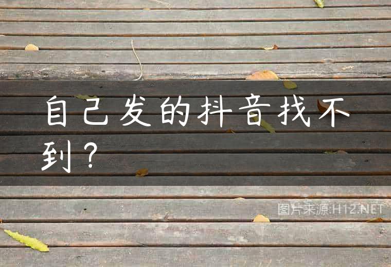 自己发的抖音找不到？