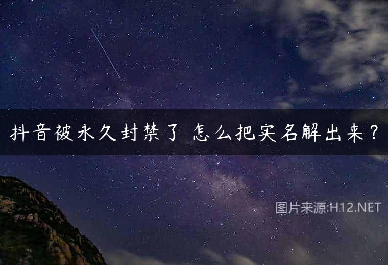 抖音被永久封禁了 怎么把实名解出来？